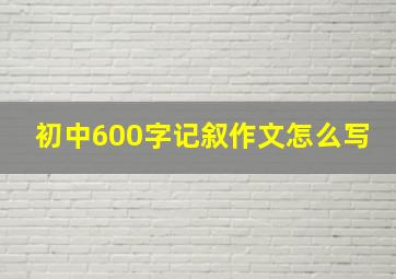 初中600字记叙作文怎么写