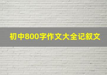 初中800字作文大全记叙文