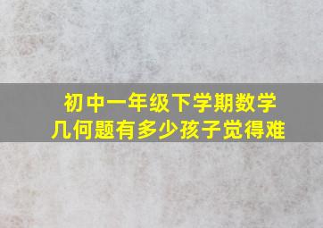 初中一年级下学期数学几何题有多少孩子觉得难