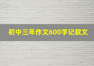 初中三年作文600字记叙文