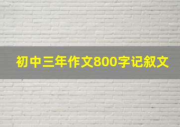 初中三年作文800字记叙文