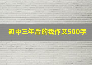 初中三年后的我作文500字