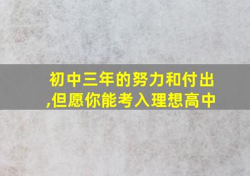 初中三年的努力和付出,但愿你能考入理想高中