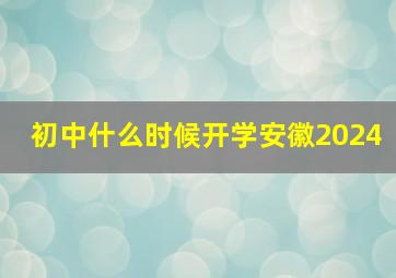 初中什么时候开学安徽2024