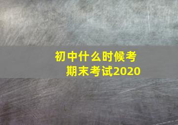 初中什么时候考期末考试2020