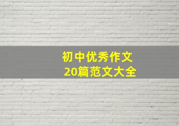 初中优秀作文20篇范文大全