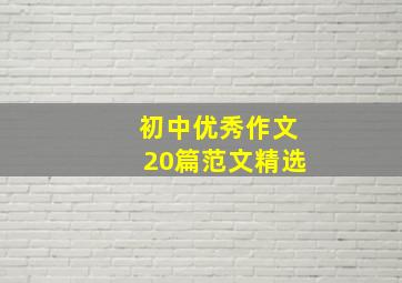 初中优秀作文20篇范文精选