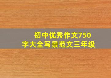 初中优秀作文750字大全写景范文三年级