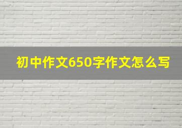 初中作文650字作文怎么写