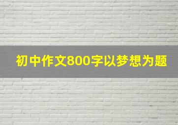 初中作文800字以梦想为题