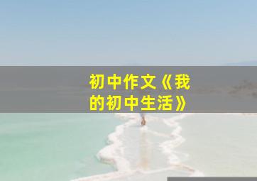 初中作文《我的初中生活》