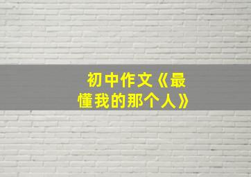 初中作文《最懂我的那个人》