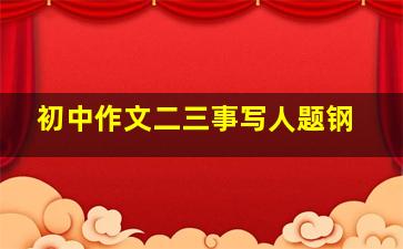 初中作文二三事写人题钢