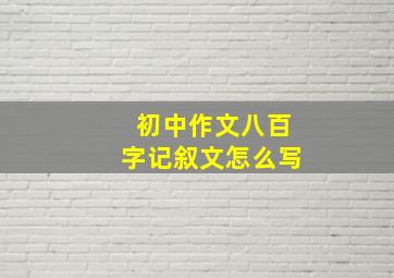 初中作文八百字记叙文怎么写