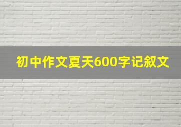 初中作文夏天600字记叙文