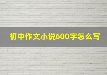 初中作文小说600字怎么写