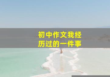 初中作文我经历过的一件事