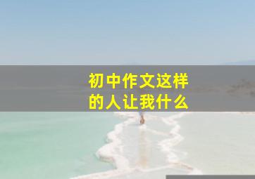 初中作文这样的人让我什么