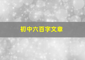 初中六百字文章