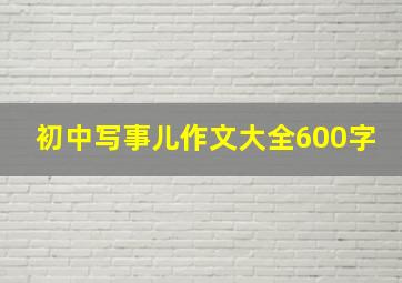 初中写事儿作文大全600字