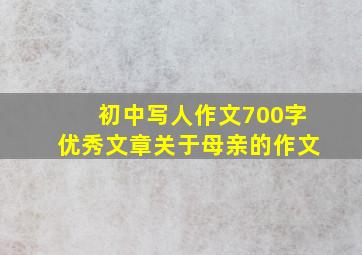 初中写人作文700字优秀文章关于母亲的作文