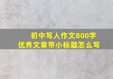 初中写人作文800字优秀文章带小标题怎么写