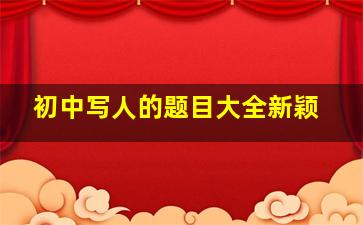 初中写人的题目大全新颖