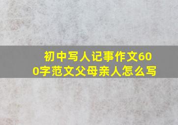 初中写人记事作文600字范文父母亲人怎么写