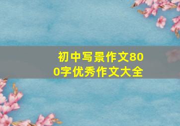 初中写景作文800字优秀作文大全