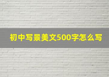 初中写景美文500字怎么写