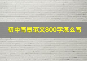 初中写景范文800字怎么写