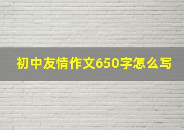 初中友情作文650字怎么写