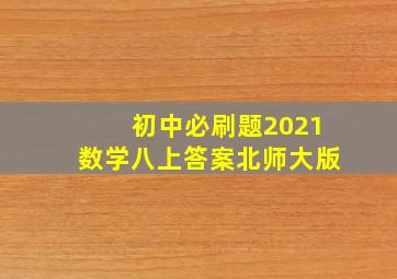 初中必刷题2021数学八上答案北师大版