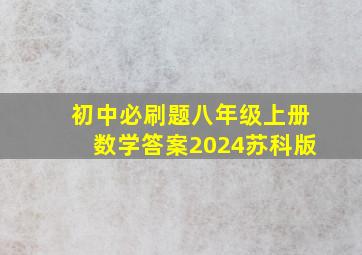 初中必刷题八年级上册数学答案2024苏科版