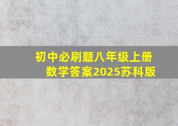 初中必刷题八年级上册数学答案2025苏科版