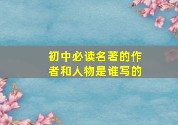 初中必读名著的作者和人物是谁写的