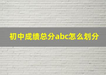 初中成绩总分abc怎么划分