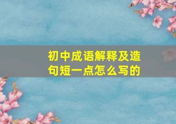 初中成语解释及造句短一点怎么写的