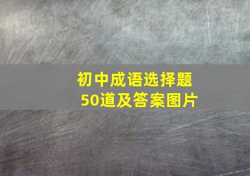 初中成语选择题50道及答案图片