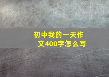 初中我的一天作文400字怎么写