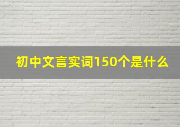 初中文言实词150个是什么