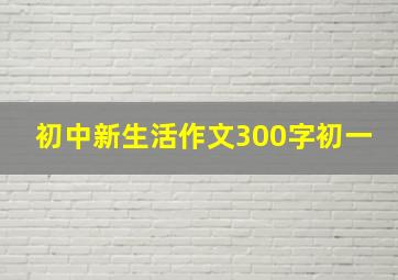 初中新生活作文300字初一