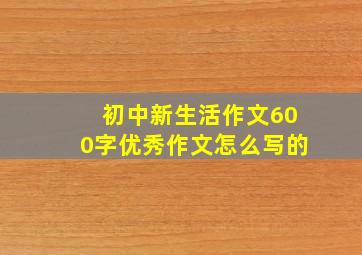 初中新生活作文600字优秀作文怎么写的