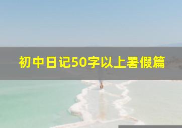 初中日记50字以上暑假篇