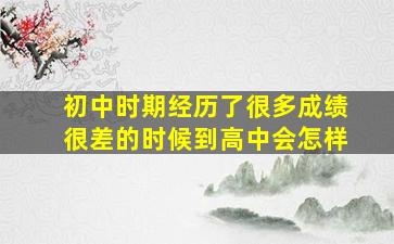 初中时期经历了很多成绩很差的时候到高中会怎样