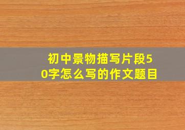 初中景物描写片段50字怎么写的作文题目