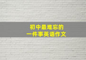 初中最难忘的一件事英语作文