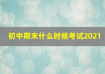 初中期末什么时候考试2021