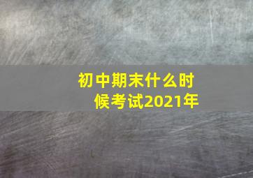 初中期末什么时候考试2021年