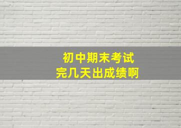 初中期末考试完几天出成绩啊